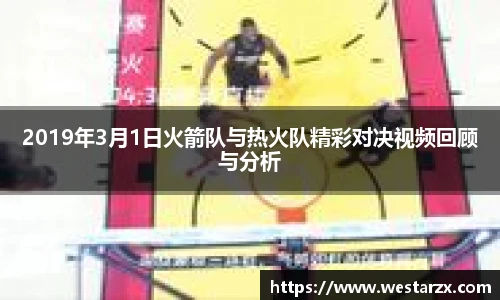 2019年3月1日火箭队与热火队精彩对决视频回顾与分析